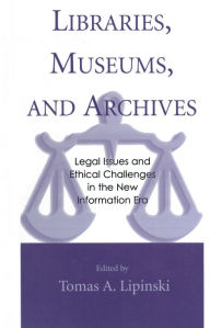 Title: Libraries, Museums, and Archives: Legal Issues and Ethical Challenges in the New Information Era, Author: Tomas A. Lipinski