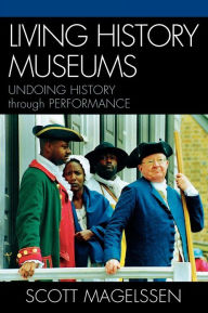 Title: Living History Museums: Undoing History through Performance, Author: Scott Magelssen