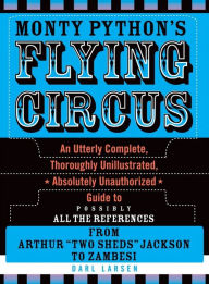 Title: Monty Python's Flying Circus: An Utterly Complete, Thoroughly Unillustrated, Absolutely Unauthorized Guide to Possibly All the References, Author: Darl Larsen