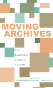 Title: Moving Archives: The Experiences of Eleven Archivists, Author: John Newman