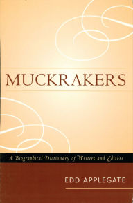 Title: Muckrakers: A Biographical Dictionary of Writers and Editors, Author: Edd Applegate