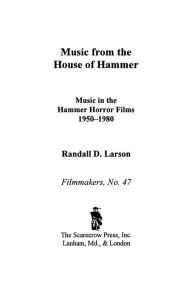 Title: Music from the House of Hammer: Music in the Hammer Horror Films, 1950-1980, Author: Randall D. Larson