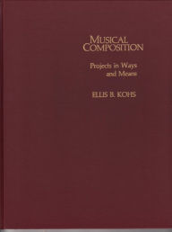 Title: Musical Composition: Projects in Ways and Means, Author: Ellis B. Kohs