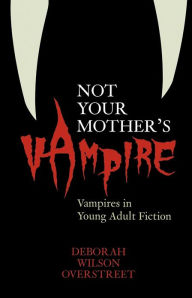 Title: Not Your Mother's Vampire: Vampires in Young Adult Fiction, Author: Deborah Wilson Overstreet