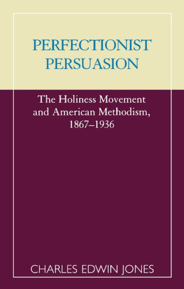 Perfectionist Persuasion: The Holiness Movement and American Methodism, 1867-1936