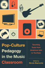 Title: Pop-Culture Pedagogy in the Music Classroom: Teaching Tools from American Idol to YouTube, Author: Nicole Biamonte