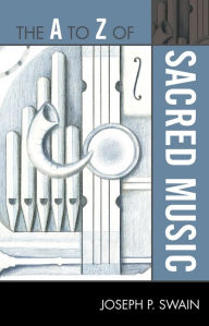 Title: The A to Z of Sacred Music, Author: Joseph P. Swain