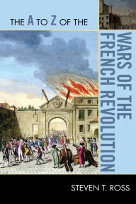 Title: The A to Z of the Wars of the French Revolution, Author: Steven T. Ross