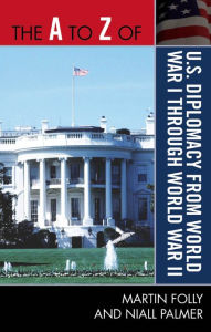 Title: The A to Z of U.S. Diplomacy from World War I through World War II, Author: Martin Folly
