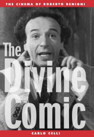 Title: The Divine Comic: The Cinema of Roberto Benigni, Author: Carlo Celli