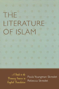 Title: The Literature of Islam: A Guide to the Primary Sources in English Translation, Author: Paula Youngman Skreslet