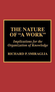 Title: The Nature of 'A Work': Implications for the Organization of Knowledge, Author: Richard P. Smiraglia