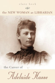 Title: The New Woman as Librarian: The Career of Adelaide Hasse, Author: Clare Beck