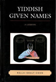 Title: Yiddish Given Names: A Lexicon, Author: Rella Israly Cohn