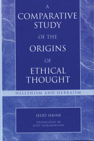 Title: A Comparative Study of the Origins of Ethical Thought: Hellenism and Hebraism, Author: Seizo Sekine