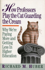 Title: How Professors Play the Cat Guarding the Cream: Why We're Paying More and Getting Less in Higher Education, Author: Richard M. Huber