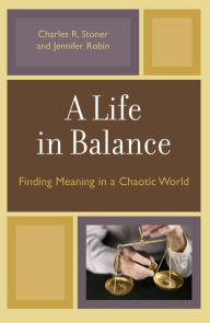Title: A Life in Balance: Finding Meaning in a Chaotic World, Author: Charles R. Stoner
