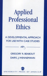 Title: Applied Professional Ethics: A Developmental Approach for Use With Case Studies, Author: Gregory R. Beabout