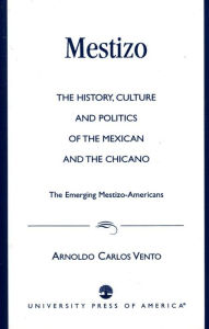 Title: Mestizo: The History, Culture and Politics of the Mexican and the Chicano --The Emerging Mestizo-Americans, Author: Arnoldo Carlos Vento