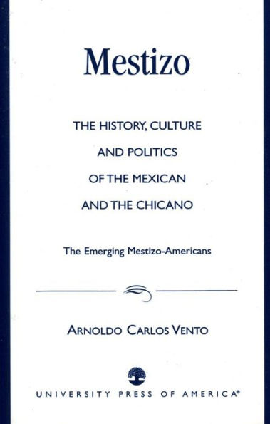 Mestizo: The History, Culture and Politics of the Mexican and the Chicano --The Emerging Mestizo-Americans