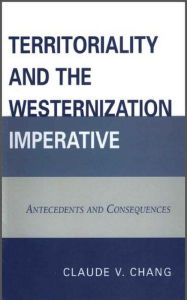 Title: Territoriality and the Westernization Imperative: Antecedents and Consequences, Author: Claude V. Chang