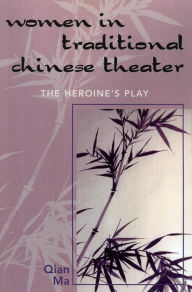 Title: Women in Traditional Chinese Theater: The Heroine's Play, Author: Qian Ma