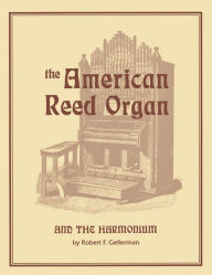 Title: The American Reed Organ and the Harmonium, Author: Robert F. Gellerman