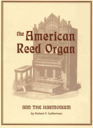 Title: American Reed Organ and the Harmonium, Author: Robert F. Gellerman