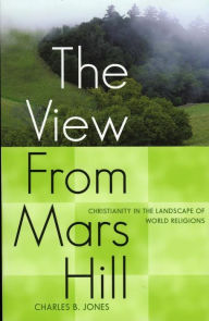 Title: The View From Mars Hill: Christianity in the Landscape of World Religions, Author: Charles B. Jones