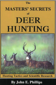 Title: The Masters' Secrets of Deer Hunting: Hunting Tactics and Scientific Research Book 1, Author: John E. Phillips