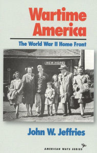 Title: Wartime America: The World War II Home Front, Author: John W. Jeffries