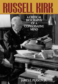 Title: Russell Kirk: A Critical Biography of a Conservative Mind, Author: James E. Person