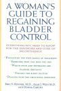 A Woman's Guide to Regaining Bladder Control: Everything You Need to Know for the Diagnosis and Cure of Incontinence