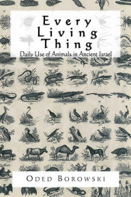 Title: Every Living Thing: Daily Use of Animals in Ancient Israel, Author: Oded Borowski