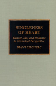 Title: Singleness of Heart: Gender, Sin, and Holiness in Historical Perspective, Author: Diane Leclerc