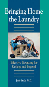 Title: Bringing Home the Laundry: Effective Parenting for College and Beyond, Author: Brody Janis