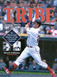 Title: Legends of the Tribe: An Illustrated History of the Cleveland Indians, Author: Morris Eckhouse