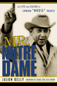 Title: Mr. Notre Dame: The Life and Legend of Edward Moose Krause, Author: Jason Kelly