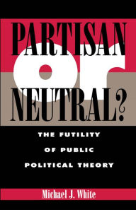 Title: Partisan or Neutral?: The Futility of Public Political Theory, Author: Michael White
