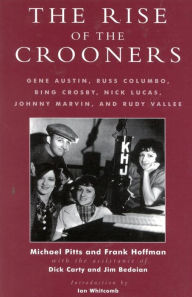 Title: The Rise of the Crooners: Gene Austin, Russ Columbo, Bing Crosby, Nick Lucas, Johnny Marvin and Rudy Vallee, Author: Michael Pitts