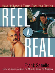 Title: Reel V. Real: How Hollywood Turns Fact into Fiction, Author: Frank Sanello