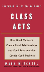 Title: Class Acts: How Good Manners Create Good Relationships and Good Relationships Create Good Business, Author: Mary Mitchell