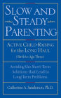 Slow and Steady Parenting: Active Child-Raising for the Long Haul, From Birth to Age 3: Avoiding the Short-Term Solutions That Lead to Long-Term Problems