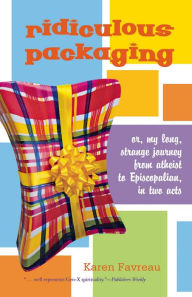 Title: Ridiculous Packaging: Or, my long strange journey from atheist to Episcopalian in two acts, Author: Karen Favreau