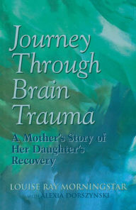 Title: Journey Through Brain Trauma: A Mother's Story of Her Daughter's Recovery, Author: Louise Ray Morningstar