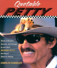 Title: Quotable Petty: Words of Wisdom, Success, and Courage, By and About Richard Petty, the King of Stock-Car Racing, Author: Charles Chandler