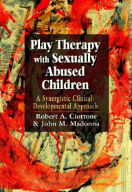 Title: Play Therapy with Sexually Abused Children: A Synergistic Clinical-Developmental Approach, Author: Robert Ciottone