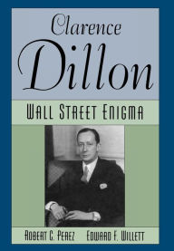 Title: Clarence Dillon: A Wall Street Enigma, Author: Robert C. Perez