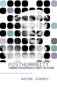 Title: Posthumanity: Thinking Philosophically About the Future, Author: Brian Cooney