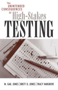 Title: The Unintended Consequences of High-Stakes Testing, Author: Gail M. Jones